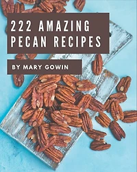 222 Amazing Pecan Recipes: Welcome to Pecan Cookbook