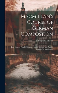 Macmillan's Course of German Compostion: First Course, Parallel German-English Extracts and Parallel English-German Syntax
