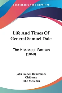 Life And Times Of General Samuel Dale: The Mississippi Partisan (1860)