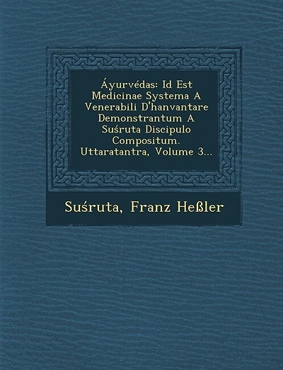 Áyurvédas: Id Est Medicinae Systema A Venerabili D'hanvantare Demonstrantum A Suśruta Discipulo Compositum. Uttaratantra, Volume 3...