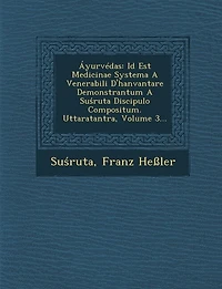 Áyurvédas: Id Est Medicinae Systema A Venerabili D'hanvantare Demonstrantum A Suśruta Discipulo Compositum. Uttaratantra, Volume 3...