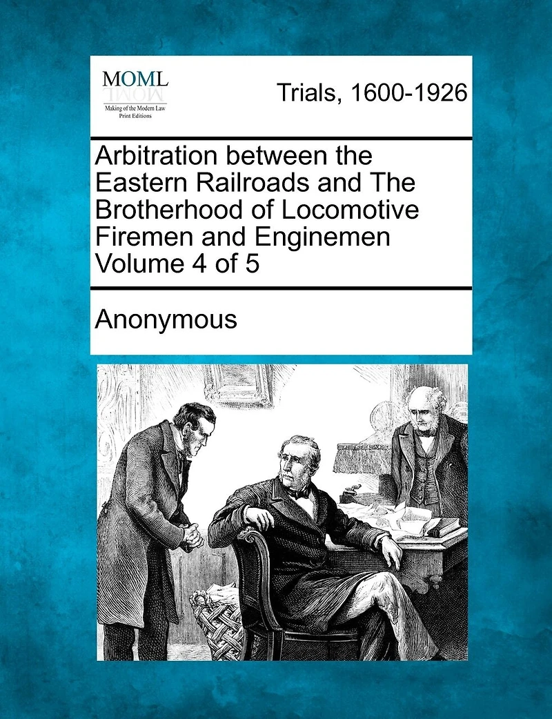 Arbitration Between The Eastern Railroads And The Brotherhood Of Locomotive Firemen And Enginemen Volume 4 Of 5