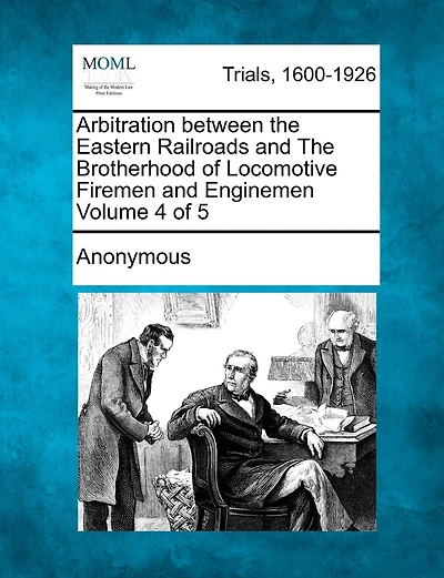 Arbitration Between The Eastern Railroads And The Brotherhood Of Locomotive Firemen And Enginemen Volume 4 Of 5