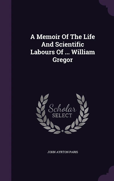 A Memoir Of The Life And Scientific Labours ... William Gregor