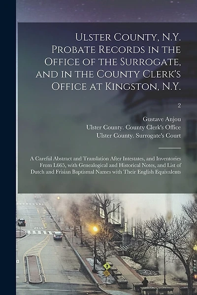 Ulster County, N.Y. Probate Records in the Office of the Surrogate, and in the County Clerk's Office at Kingston, N.Y.