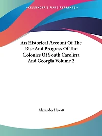 An Historical Account Of The Rise And Progress Of The Colonies Of South Carolina And Georgia Volume 2