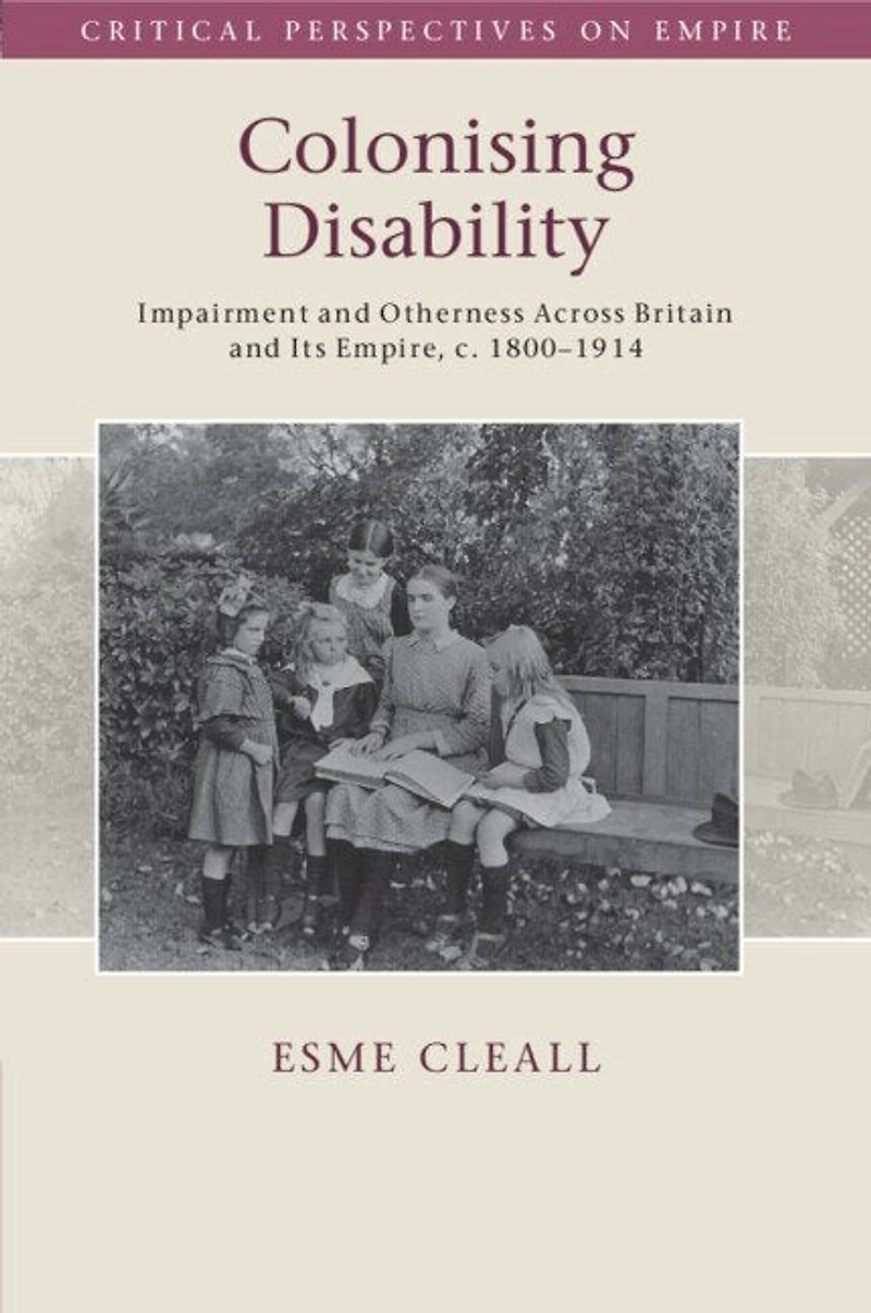 Colonising Disability: Impairment and Otherness Across Britain Its Empire, c. 1800–1914