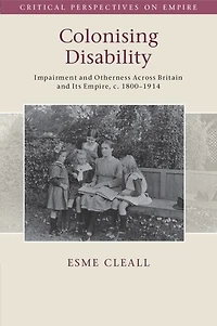 Colonising Disability: Impairment and Otherness Across Britain Its Empire, c. 1800–1914