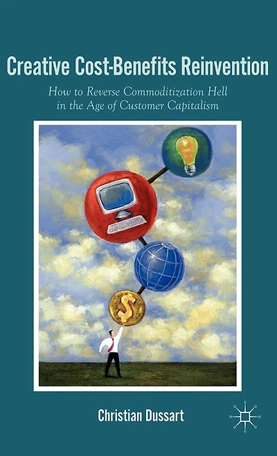 Creative Cost-Benefits Reinvention: How to Reverse Commoditization Hell the Age of Customer Capitalism