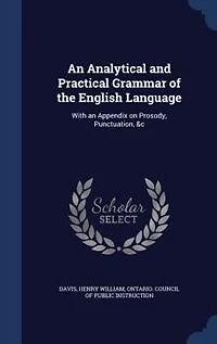 an Analytical and Practical Grammar of the English Language: With Appendix on Prosody, Punctuation, &c