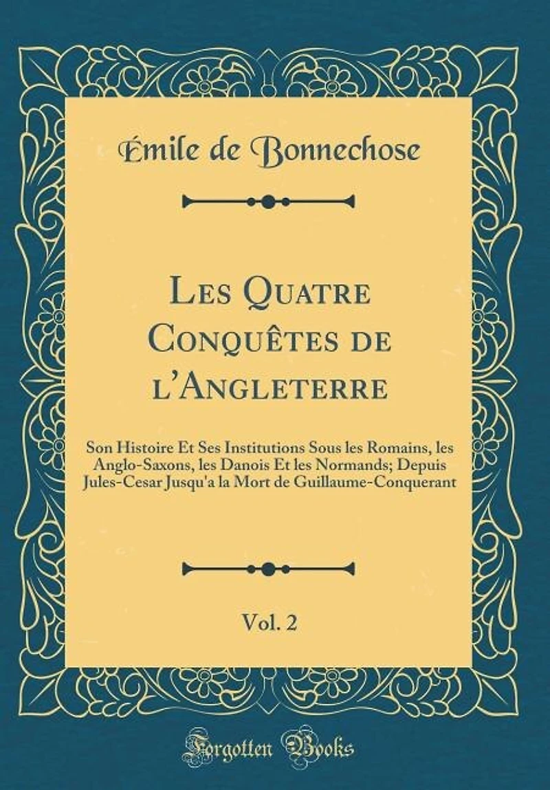 Les Quatre Conquêtes De L'angleterre, Son Histoire Et Ses Institutions Sous Romains, Anglo-saxons, Danois Normands Depuis Jules César, Jusqu'à La Mort Guillaume-le-conquérant, Volume 2...