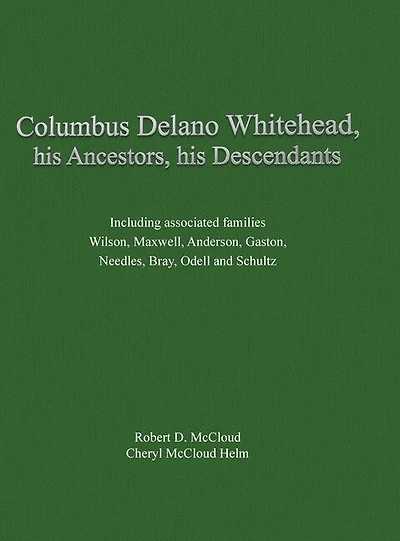Columbus Delano Whitehead, His Ancestors, His Descendants: Including associated families, Wilson, Maxwell, Anderson, Gaston, Needles, Bray, Odell and Schultz