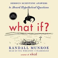 What If?: Serious Scientific Answers To Absurd Hypothetical Questions
