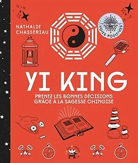 Yi king: prenez les bonnes décisions grâce à la sagesse chinoise