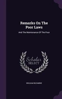 Remarks on the Poor Laws, and Maintenance of Poor. By William Bleamire,