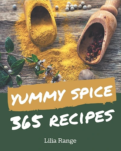 365 Yummy Spice Recipes: Greatest Yummy Spice Cookbook of All Time