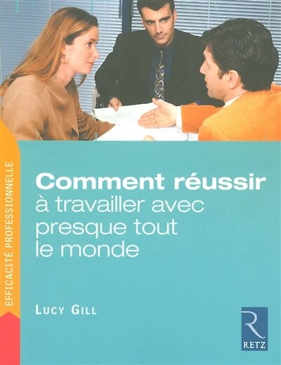 Comment réussir à travailler avec presque tout le monde: trois étapes pour venir rapidement à bout des problèmes relationnels insolubles
