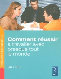 Comment réussir à travailler avec presque tout le monde: trois étapes pour venir rapidement à bout des problèmes relationnels insolubles