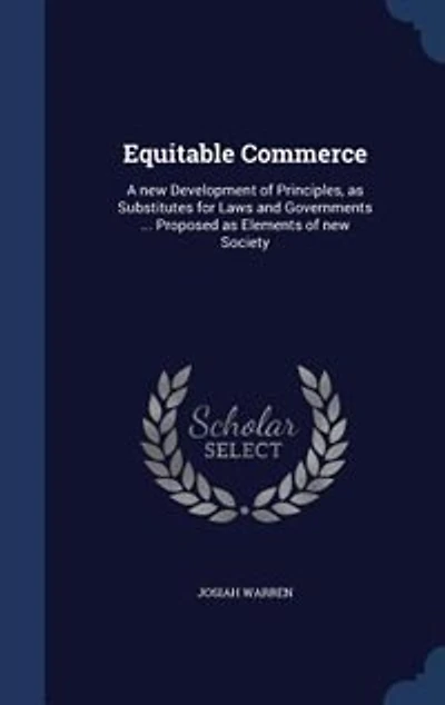 Equitable Commerce: A new Development of Principles, as Substitutes for Laws and Governments ... Proposed as Elements o