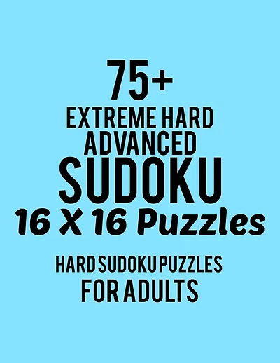 75+ Extreme Hard Advanced Sudoku 16*16 Puzzles: Hard Level for Adults - All 16*16 Hard 80+ Sudoku - Sudoku Puzzle Books - Sudoku Puzzle Books Hard - Large Print Sudoku Puzzle Books For Adults - Sudoku Advanced