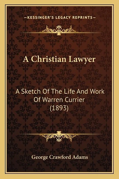 A Christian Lawyer: A Sketch Of The Life And Work Of Warren Currier (1893)