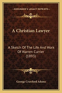 A Christian Lawyer: A Sketch Of The Life And Work Of Warren Currier (1893)