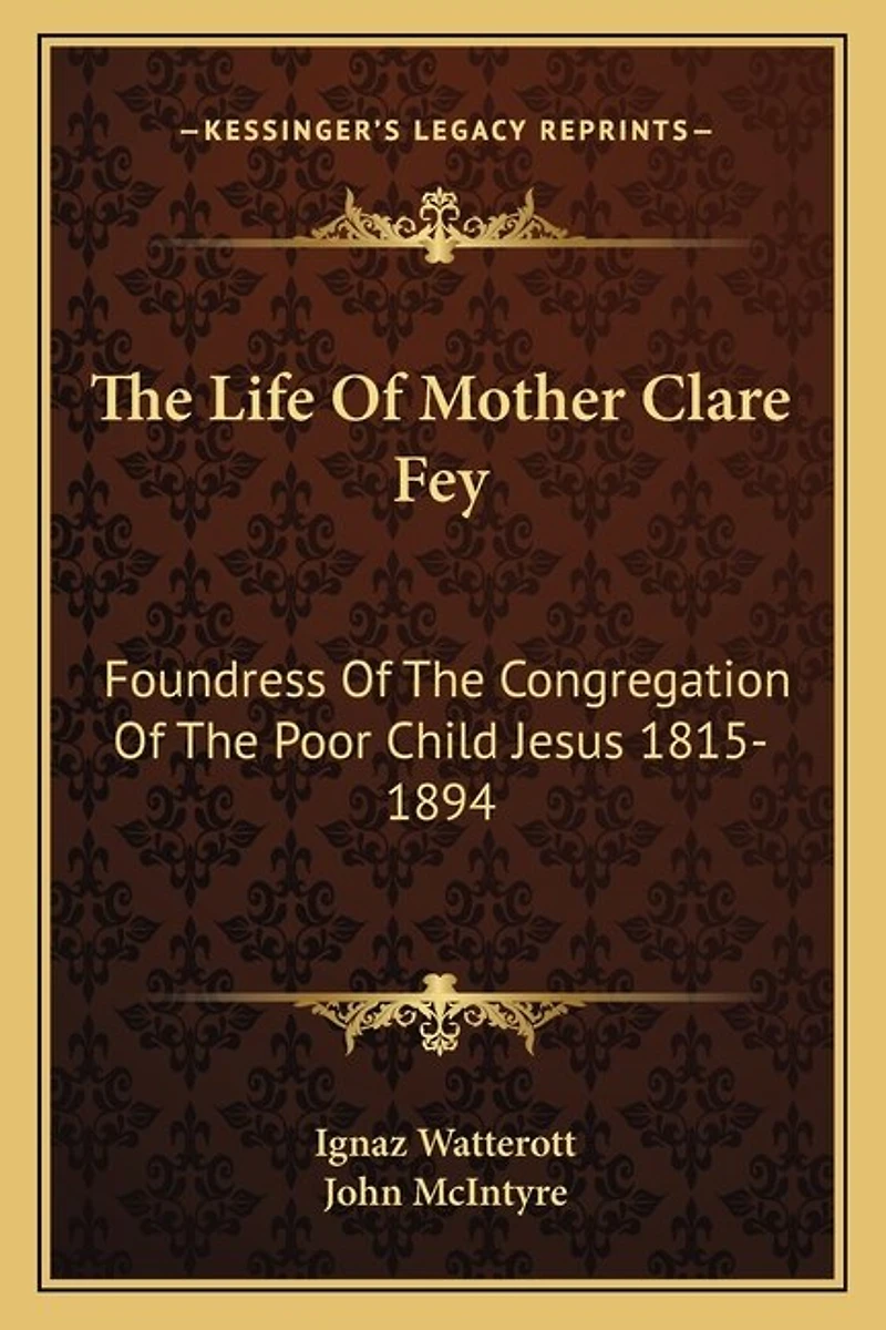 The Life of Mother Clare Fey: Foundress of the Congregation of the Poor Child Jesus 1815-1894
