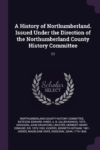 A History of Northumberland. Issued Under the Direction of the Northumberland County History Committee: 11