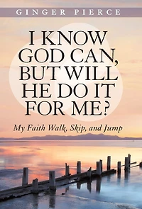 I Know God Can, but Will He Do It for Me?: My Faith Walk, Skip, and Jump