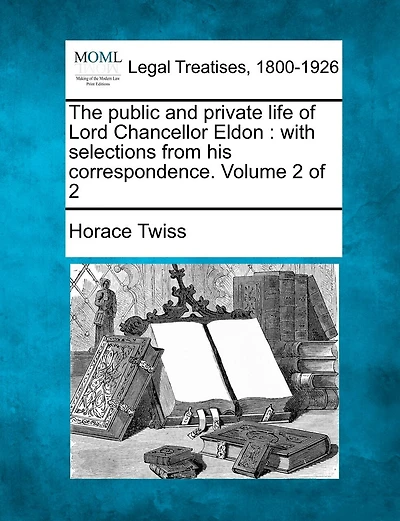 The Public And Private Life Of Lord Chancellor Eldon: With Selections From His Correspondence. Volume 2 Of 2