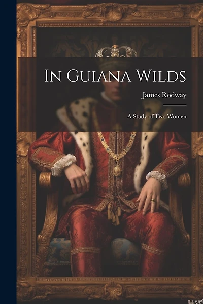 In Guiana Wilds; a Study of two Women