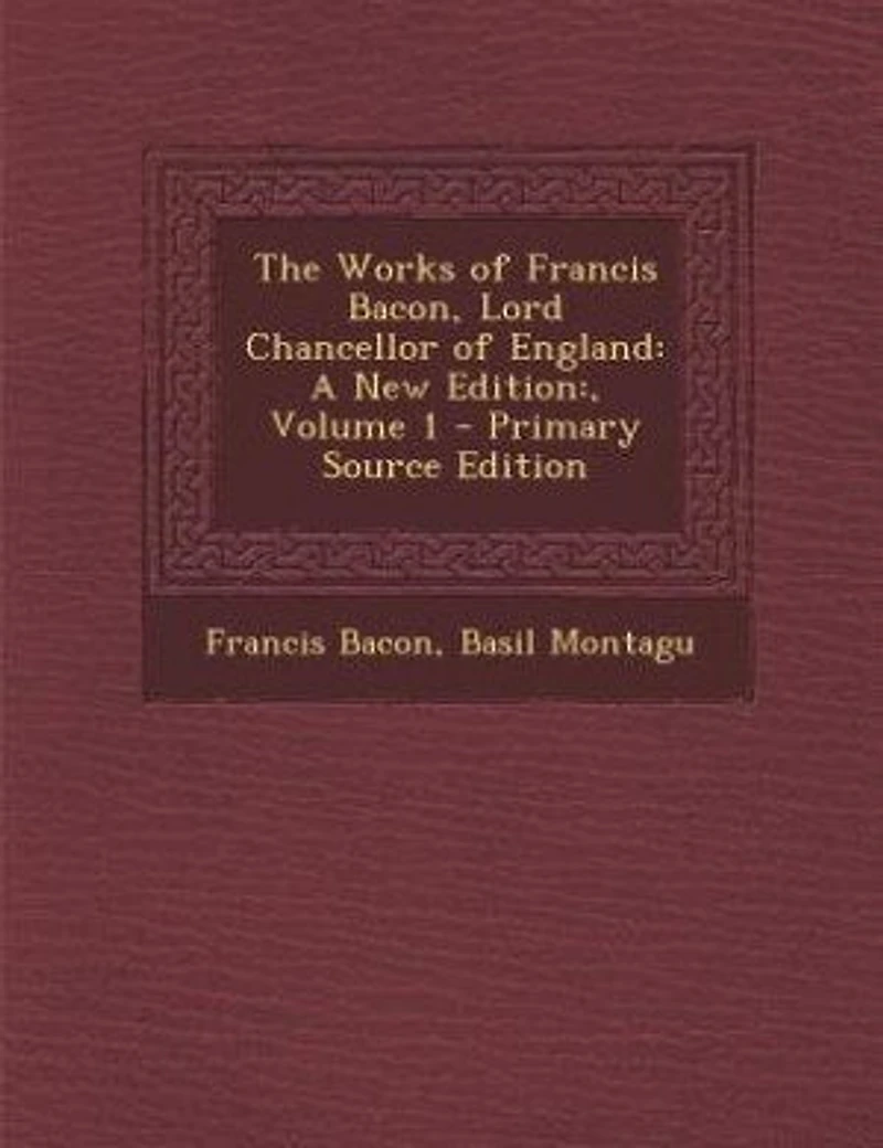The Works of Francis Bacon, Lord Chancellor England: A New Edition:, Volume 1 - Primary Source Edition