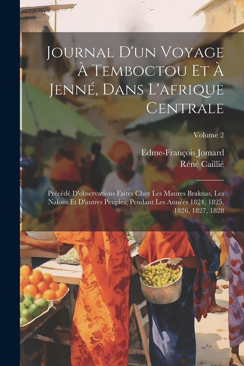 Journal D'un Voyage À Temboctou Et À Jenné, Dans L'afrique Centrale: Précédé D'observations Faites Chez Les Maures Braknas, Les Nalous Et D'autres Peuples; Pendant Les Années 1824, 1825, 1826, 1827