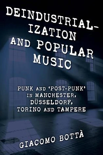 Deindustrialisation and Popular Music: Punk 'Post-Punk' Manchester, Dusseldorf, Torino Tampere