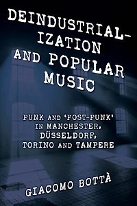 Deindustrialisation and Popular Music: Punk 'Post-Punk' Manchester, Dusseldorf, Torino Tampere