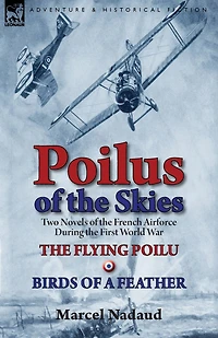 Poilus of the Skies: Two Novels French Air Force During First World War-The Flying Poilu & Birds a Feather