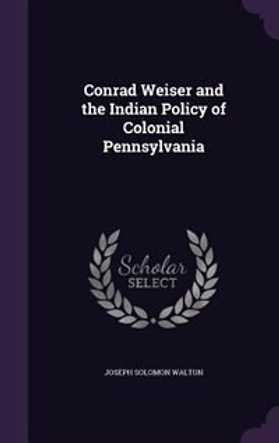 Conrad Weiser and the Indian Policy of Colonial Pennsylvania