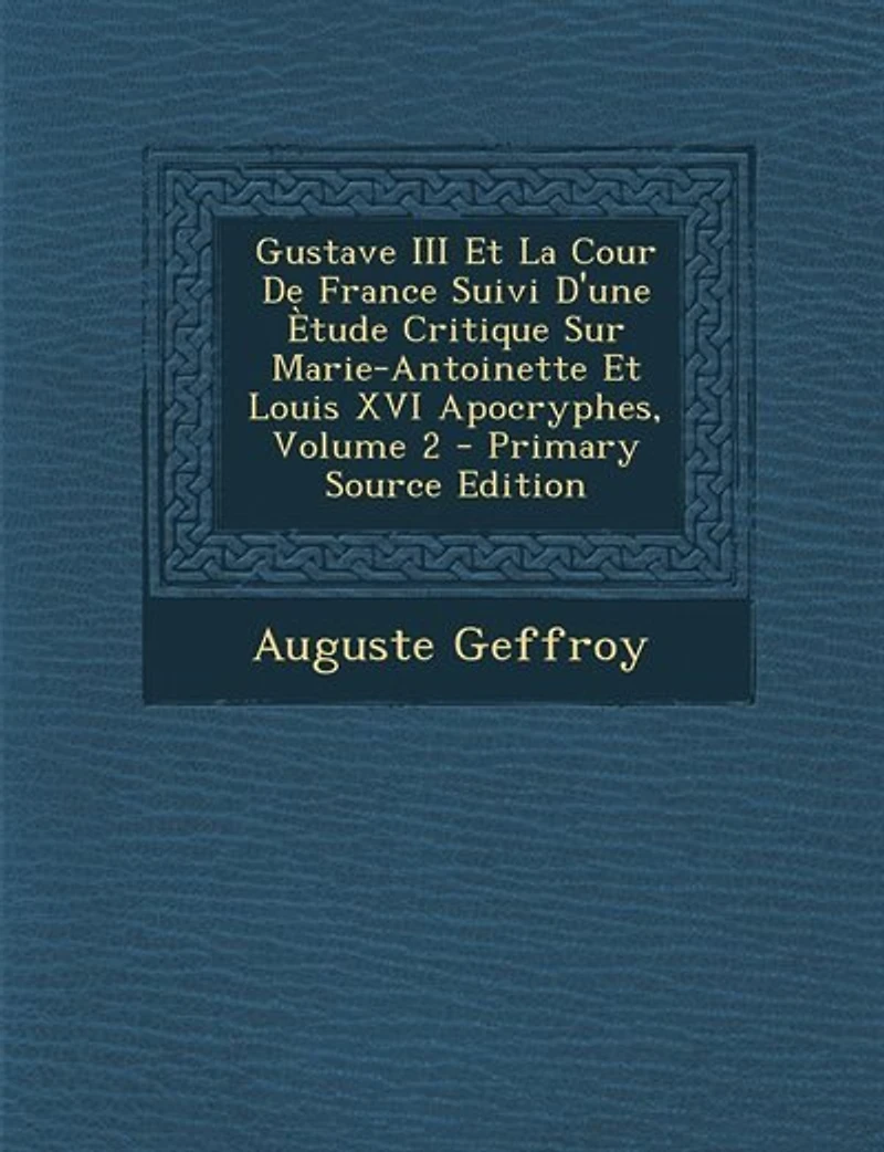 Gustave III Et La Cour De France Suivi D'une Ètude Critique Sur Marie-Antoinette Louis XVI Apocryphes; Volume 2