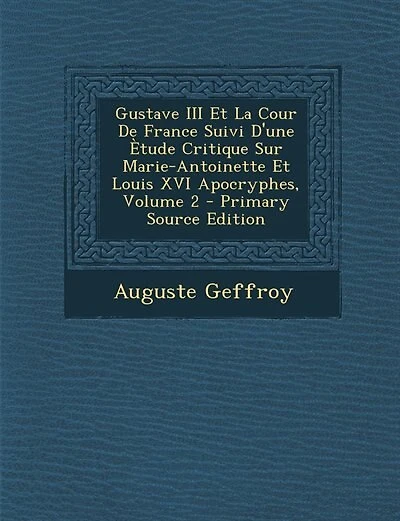 Gustave III Et La Cour De France Suivi D'une Ètude Critique Sur Marie-Antoinette Louis XVI Apocryphes; Volume 2
