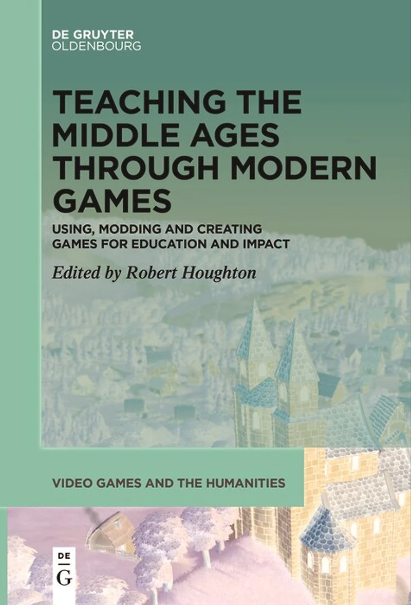 Teaching the Middle Ages through Modern Games: Using, Modding and Creating Games for Education Impact