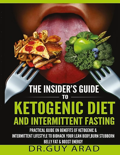 The Insider's Guide to Ketogenic Diet and Intermittent Fasting: Practical Guide on Benefits of Ketogenic and Intermittent Lifestyle to Biohack Your Lean Body, Burn Stubborn Belly Fat, Boost Your Productivity and Energy and how to implement them into your
