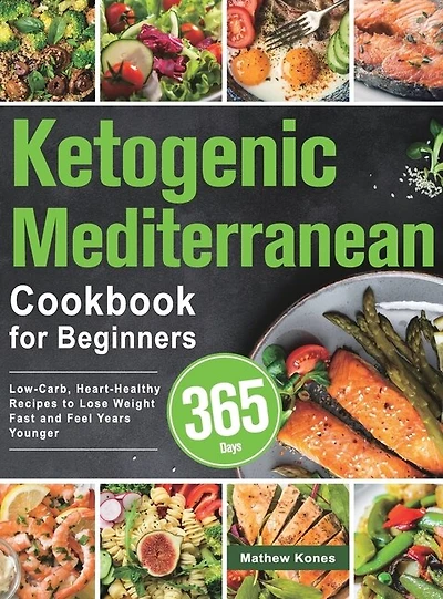 Ketogenic Mediterranean Cookbook For Beginners: 365 Days Low-carb, Heart-healthy Recipes To Lose Weight Fast And Feel Years Younger