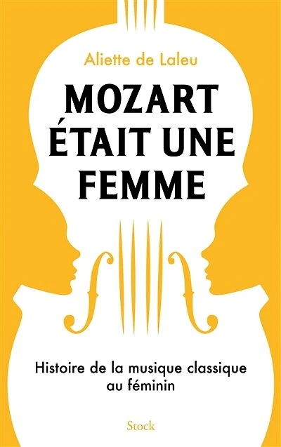 Mozart était une femme: histoire de la musique classique au féminin