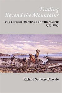 Trading Beyond the Mountains: The British Fur Trade on the Pacific, 1793-1843