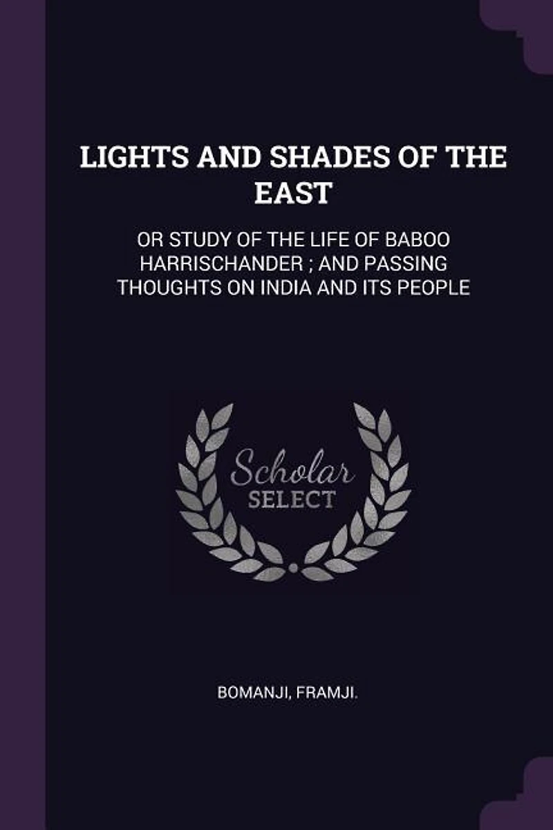 LIGHTS AND SHADES OF THE EAST: OR STUDY OF THE LIFE OF BABOO HARRISCHANDER ; AND PASSING THOUGHTS ON INDIA AND ITS PEOPLE