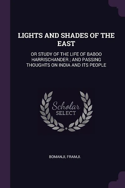 LIGHTS AND SHADES OF THE EAST: OR STUDY OF THE LIFE OF BABOO HARRISCHANDER ; AND PASSING THOUGHTS ON INDIA AND ITS PEOPLE