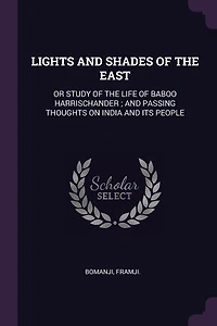 LIGHTS AND SHADES OF THE EAST: OR STUDY OF THE LIFE OF BABOO HARRISCHANDER ; AND PASSING THOUGHTS ON INDIA AND ITS PEOPLE
