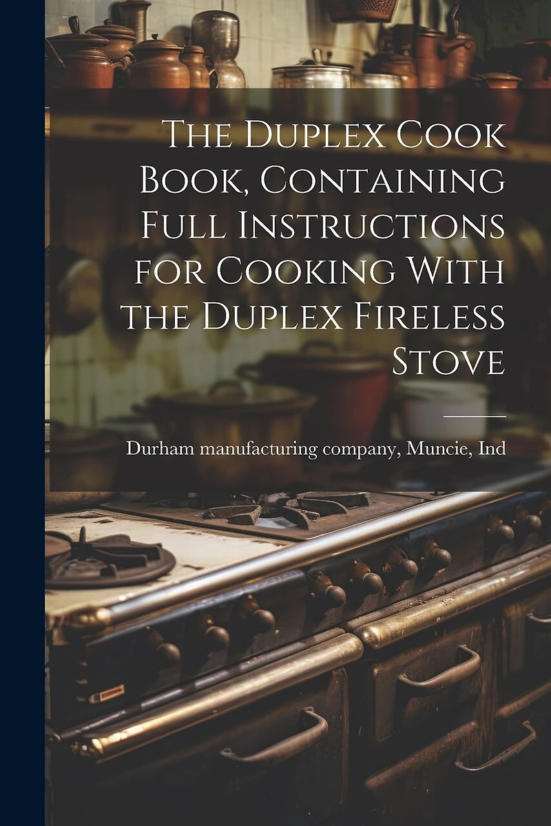 The Duplex Cook Book, Containing Full Instructions for Cooking With the Duplex Fireless Stove