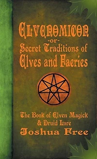 Elvenomicon -or- Secret Traditions Of Elves And Faeries: The Book Of Elven Magick & Druid Lore
