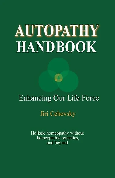 Autopathy Handbook: Enhancing Our Life Force - Holistic homeopathy without homeopathic remedies, and beyond